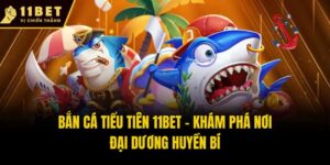 Bắn Cá Tiểu Tiên 11bet - Khám Phá Nơi Đại Dương Huyền Bí